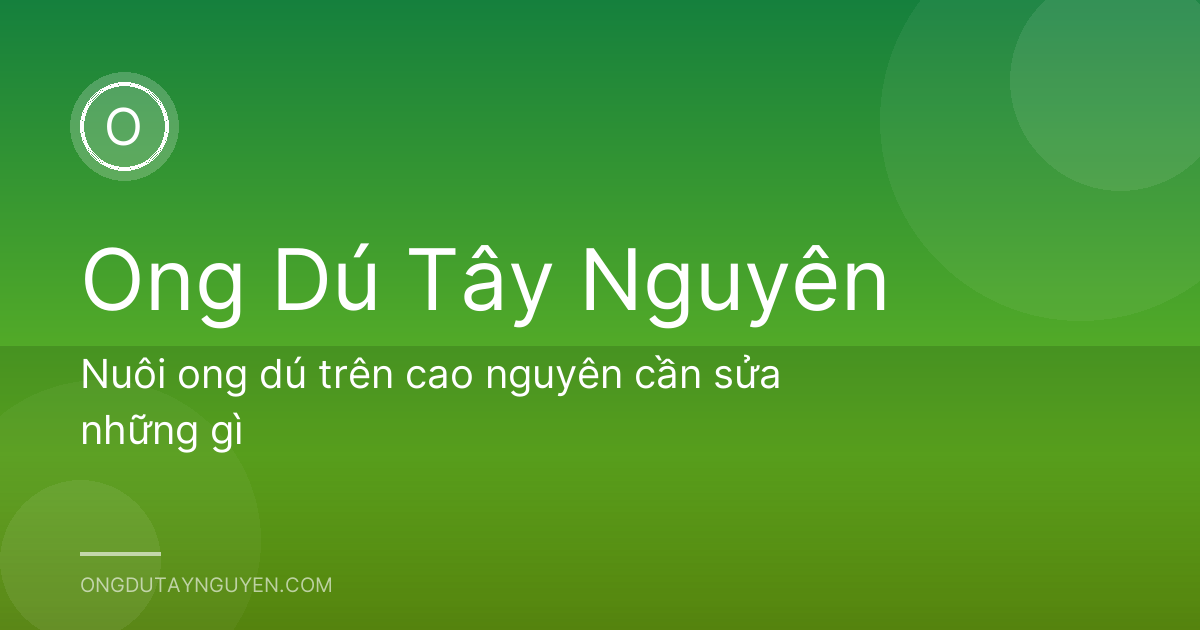 Nuôi ong dú trên cao nguyên cần sửa những gì